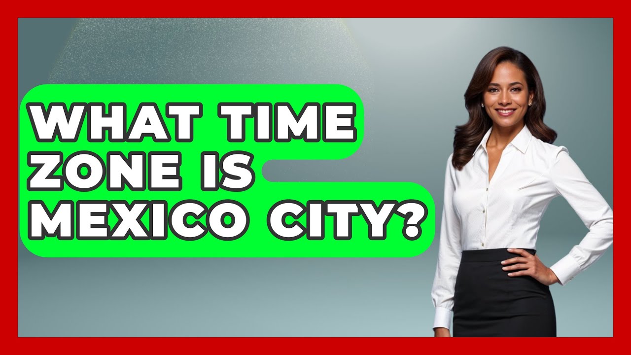 What Time Zone Is Mexico City? - Magical Mexico Moments